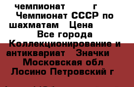 11.1) чемпионат : 1971 г - 39 Чемпионат СССР по шахматам › Цена ­ 190 - Все города Коллекционирование и антиквариат » Значки   . Московская обл.,Лосино-Петровский г.